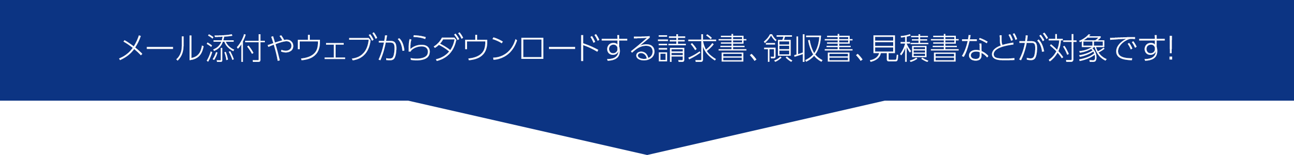 メール添付やウェブからダウンロードする請求書や領収書、見積書などが対象です！