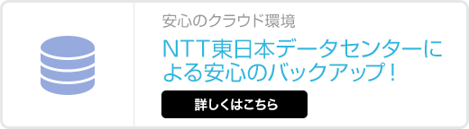 NTT東日本データセンターによる安心のバックアップ！