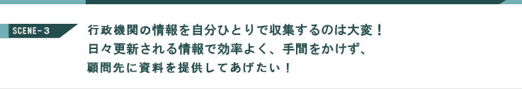 行政機関の情報を自分ひとりで収集するのは大変！日々更新される情報で効率よく、手間をかけず、顧問先に資料を提供してあげたい！