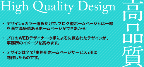 オプションメリット（1）高品質。デザイン×カラー選択だけで、ブログ型ホームページとは一線を画す高級感あるホームページができあがる！プロのWEBデザイナーの手による洗練されたデザインが、事務所のイメージを高めます。デザインは全て「事務所ホームページサービス」用に追加された新作です。