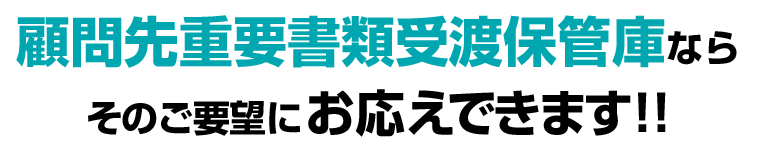 顧問先重要書類受渡保管庫ならそのご要望にお応えできます!!