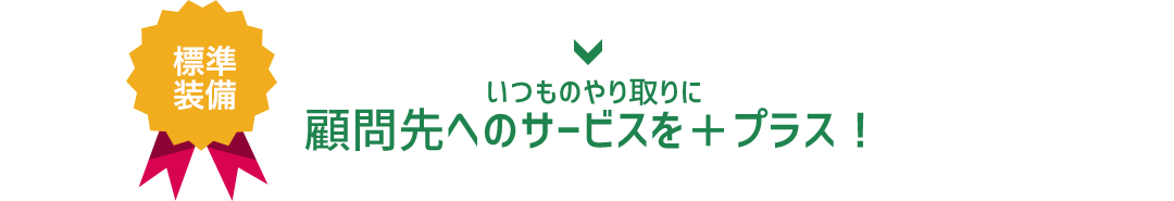 いつものやり取りに顧問先へのサービスを＋プラス！