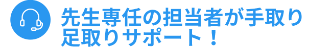 先生専任の担当者が手取り足取りサポート！