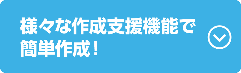 様々な作成支援機能で簡単作成！