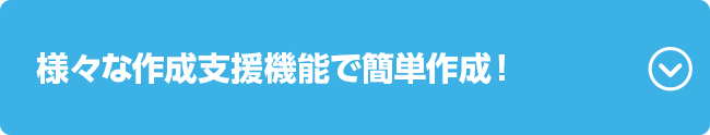 様々な作成支援機能で簡単作成！