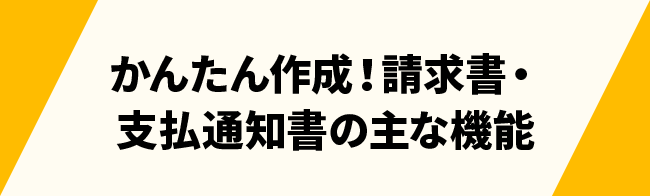 かんたん作成！請求書・支払通知書の主な機能