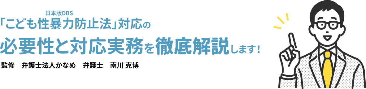 「こども性暴力防止法」対応の必要性と対応実務を徹底解説します！ 監修　弁護士法人かなめ　弁護士　南川 克博