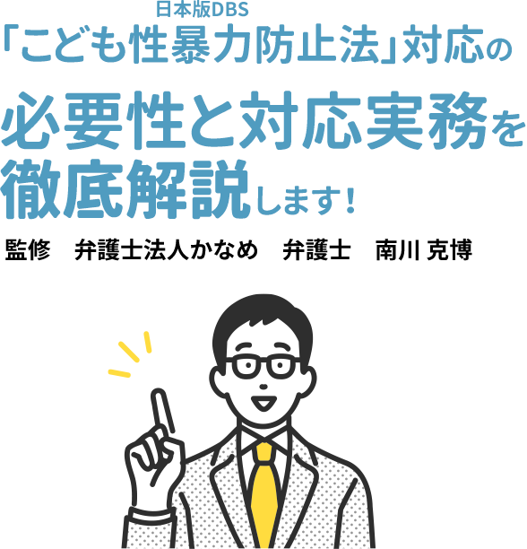 「こども性暴力防止法」対応の必要性と対応実務を徹底解説します！ 監修　弁護士法人かなめ　弁護士　南川 克博
