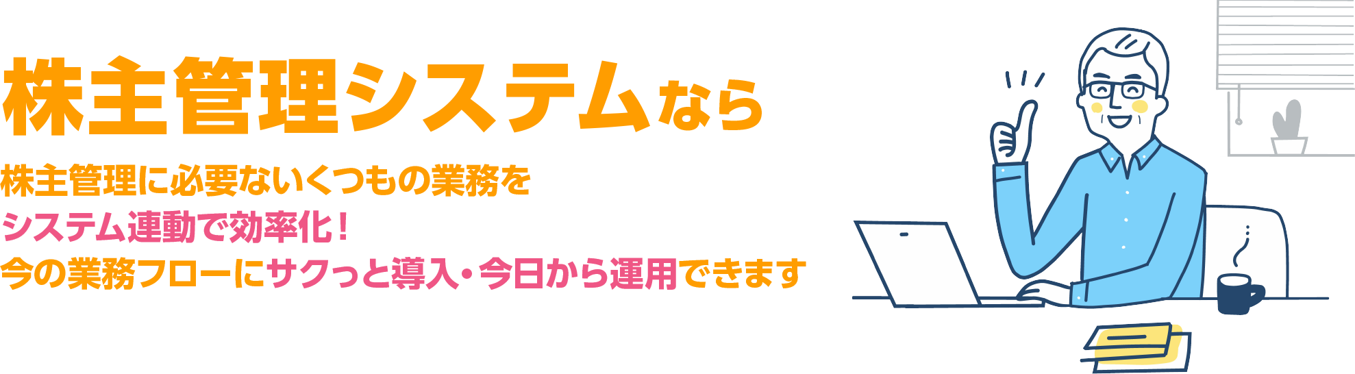 株主管理に必要ないくつもの業務をシステム連動で効率化！今の業務フローにサクっと導入・今日から運用できます