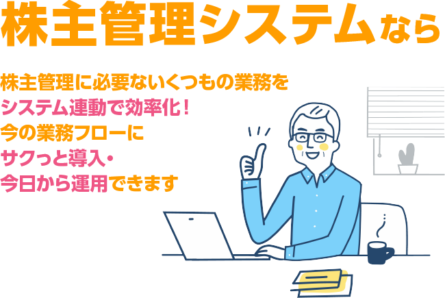 株主管理に必要ないくつもの業務をシステム連動で効率化！今の業務フローにサクっと導入・今日から運用できます