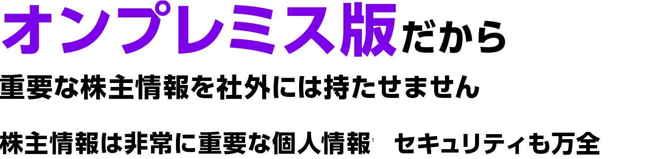 オンプレミス版だから｜重要な株主情報を社外には持たせません