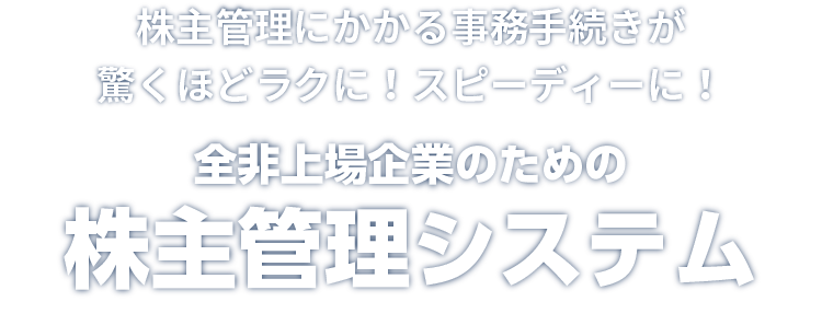 株主管理にかかる事務手続きが驚くほどラクに！スピーディーに！｜全非上場企業のための株主管理システム