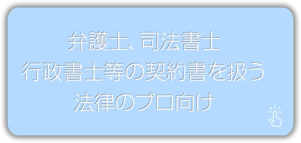 弁護士、司法書士行政書士等の契約書を扱う法律のプロ向け