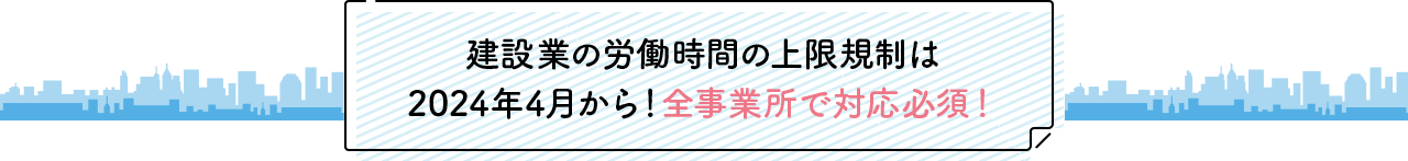 建設業の労働時間の上限規制は2024年4月から！全事業所で対応必須！