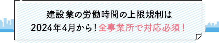 建設業の労働時間の上限規制は2024年4月から！全事業所で対応必須！