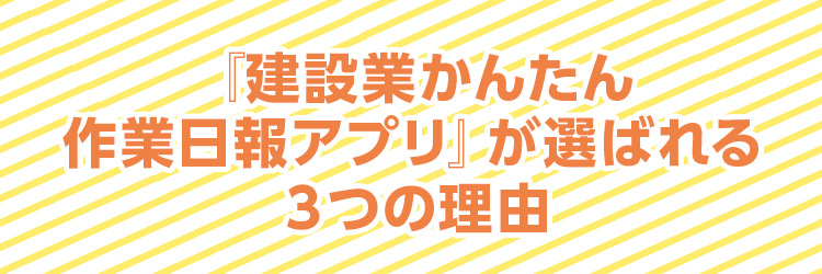 『建設業かんたん作業日報アプリ』が選ばれる３つの理由