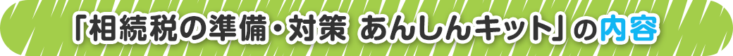 「相続税の準備・対策 あんしんキット」の内容
