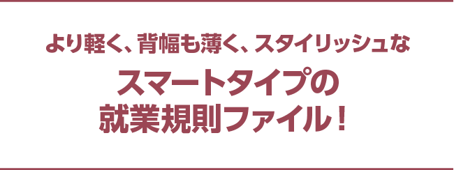より軽く、背幅も薄く、スタイリッシュなスマートタイプの就業規則ファイル！
