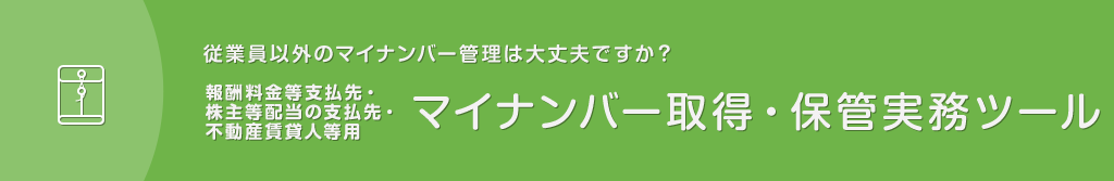 従業員以外のマイナンバー管理は大丈夫ですか？｜【報酬料金等支払先・株主等配当の支払先・不動産賃貸人等用】マイナンバー取得・保管実務ツール