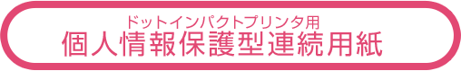 ドットインパクトプリンタ用 個人情報保護型連続用紙 