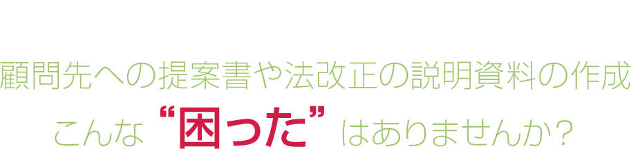 顧問先への提案書や法改正の説明資料の作成こんな“困った”はありませんか？