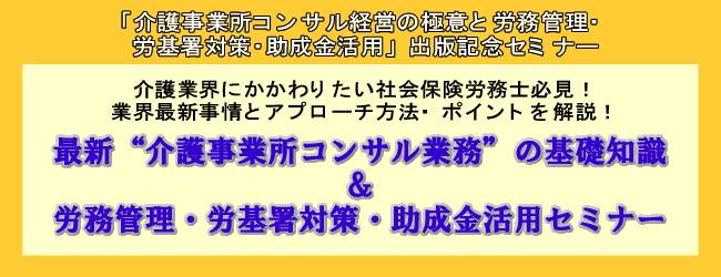 最新“介護事業所コンサル業務”の基礎知識＆労務管理・労基署対策・助成金活用セミナー