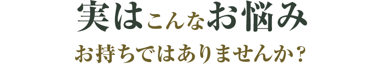 実はこんなお悩みお持ちではありませんか？