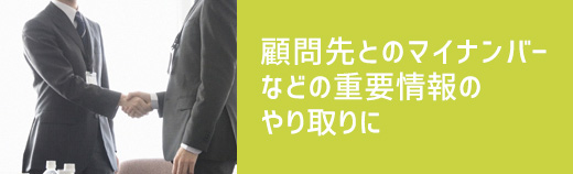 顧問先とのマイナンバーなどの重要情報のやり取りに