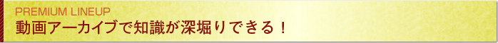 動画アーカイブで知識の仕入れができる！