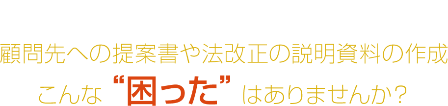 顧問先への提案書や法改正の説明資料の作成こんな“困った”はありませんか？