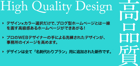 オプションメリット（1）高品質。デザイン×カラー選択だけで、ブログ型ホームページとは一線を画す高級感あるホームページができあがる！プロのWEBデザイナーの手による洗練されたデザインが、事務所のイメージを高めます。デザインは全て「名刺代わりプラン」用に追加された新作です。