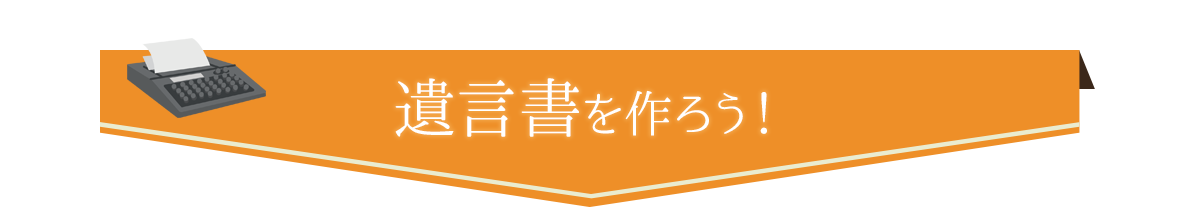 遺言書を作ろう！