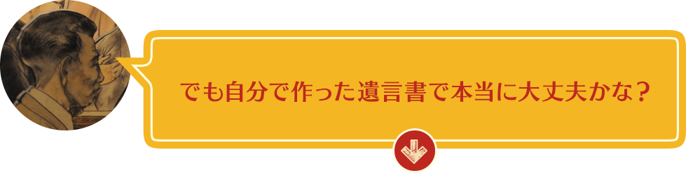 でも自分で作った遺言書で本当に大丈夫かな？