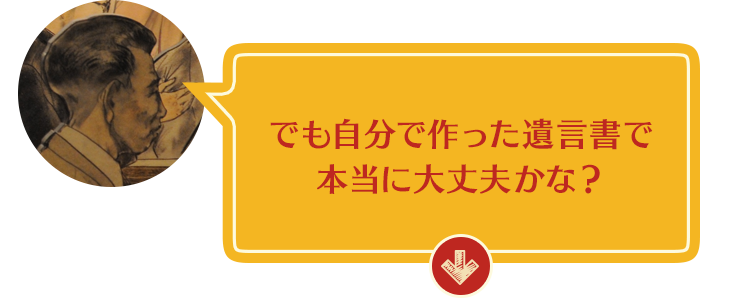 でも自分で作った遺言書で本当に大丈夫かな？