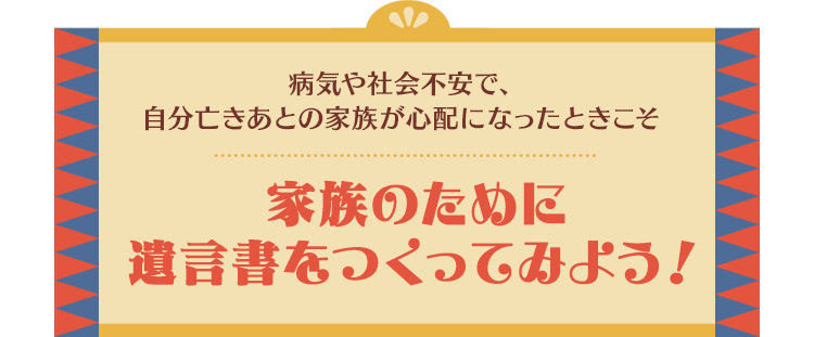 家族のために遺言書をつくってみよう！