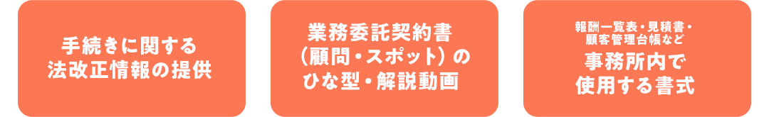 手続きに関する法改正情報の提供｜業務委託契約書（顧問・スポット）のひな型・解説動画｜報酬一覧表・見積書・顧客管理台帳など事務所内で使用する書式