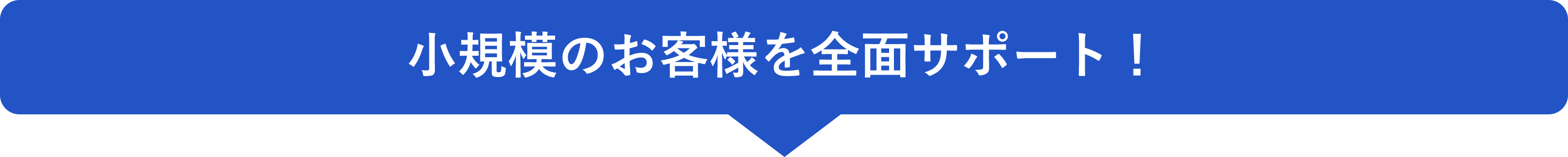 小規模のお客様を全面サポート！
