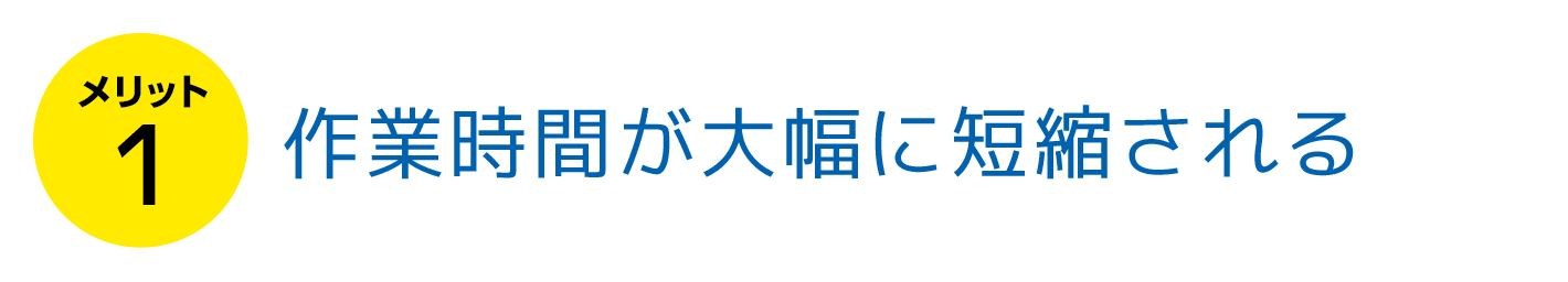 作業時間が大幅に短縮される