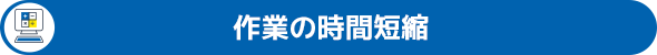 作業の時間短縮