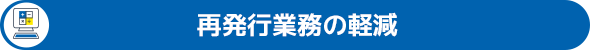 再発行業務の軽減