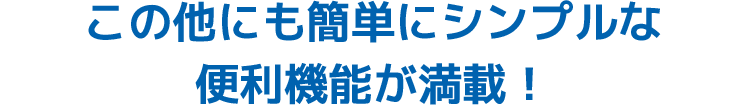 この他にも簡単にシンプルな便利機能が満載